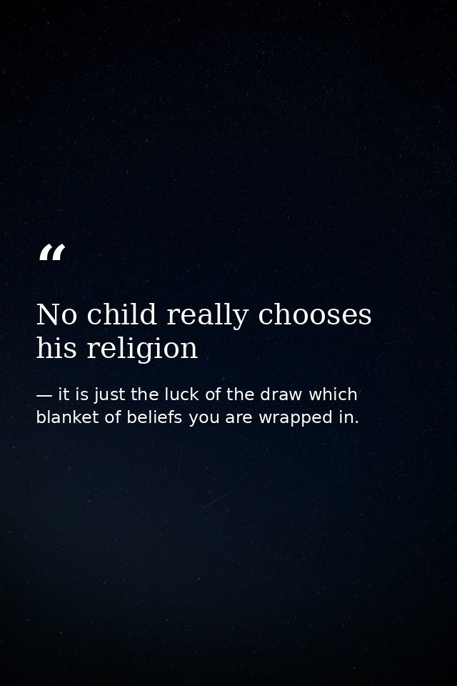No child really chooses his religion — it is just the luck of the draw which blanket of beliefs you are wrapped in.