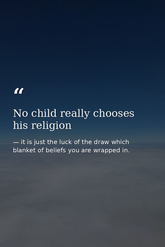 No child really chooses his religion — it is just the luck of the draw which blanket of beliefs you are wrapped in.