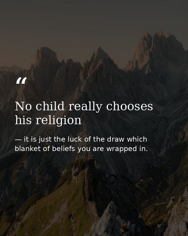 No child really chooses his religion — it is just the luck of the draw which blanket of beliefs you are wrapped in.
