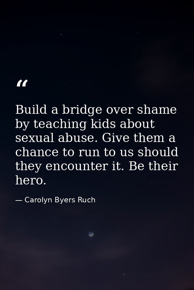 Build a bridge over shame by teaching kids about sexual abuse. Give them a chance to run to us should they encounter it. — Carolyn Byers Ruch