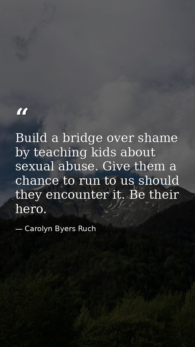 Build a bridge over shame by teaching kids about sexual abuse. Give them a chance to run to us should they encounter it. — Carolyn Byers Ruch