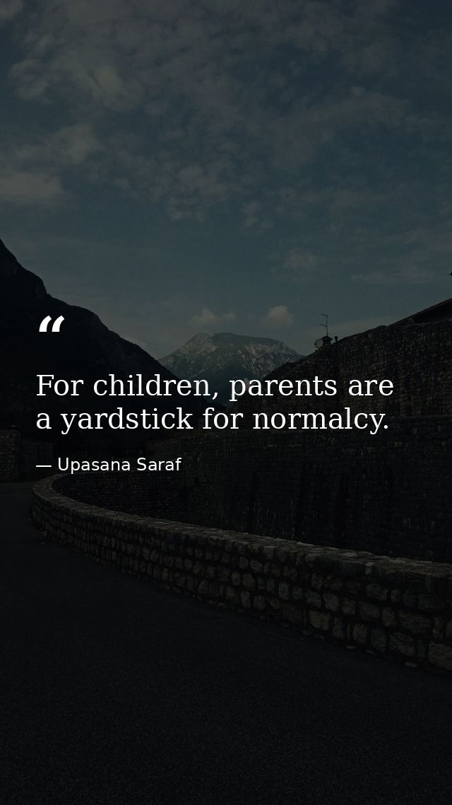 For children, parents are a yardstick for normalcy. — Upasana Saraf
