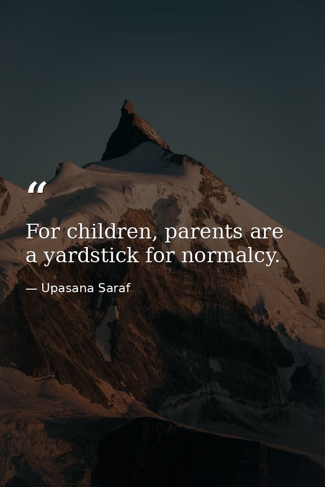 For children, parents are a yardstick for normalcy. — Upasana Saraf