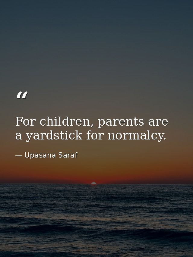 For children, parents are a yardstick for normalcy. — Upasana Saraf