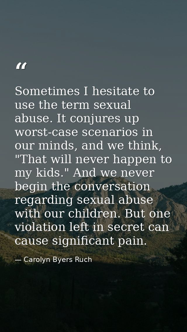 Sometimes I hesitate to use the term sexual abuse. It conjures up worst-case scenarios in our minds, and we think, "That — Carolyn Byers Ruch