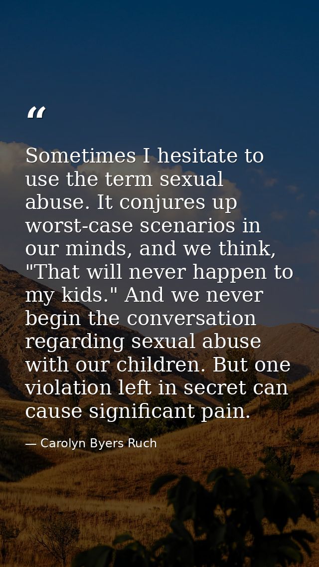 Sometimes I hesitate to use the term sexual abuse. It conjures up worst-case scenarios in our minds, and we think, "That — Carolyn Byers Ruch
