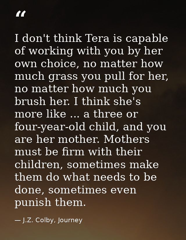 I don't think Tera is capable of working with you by her own choice, no matter how much grass you pull for her, no matte — J.Z. Colby, Journey