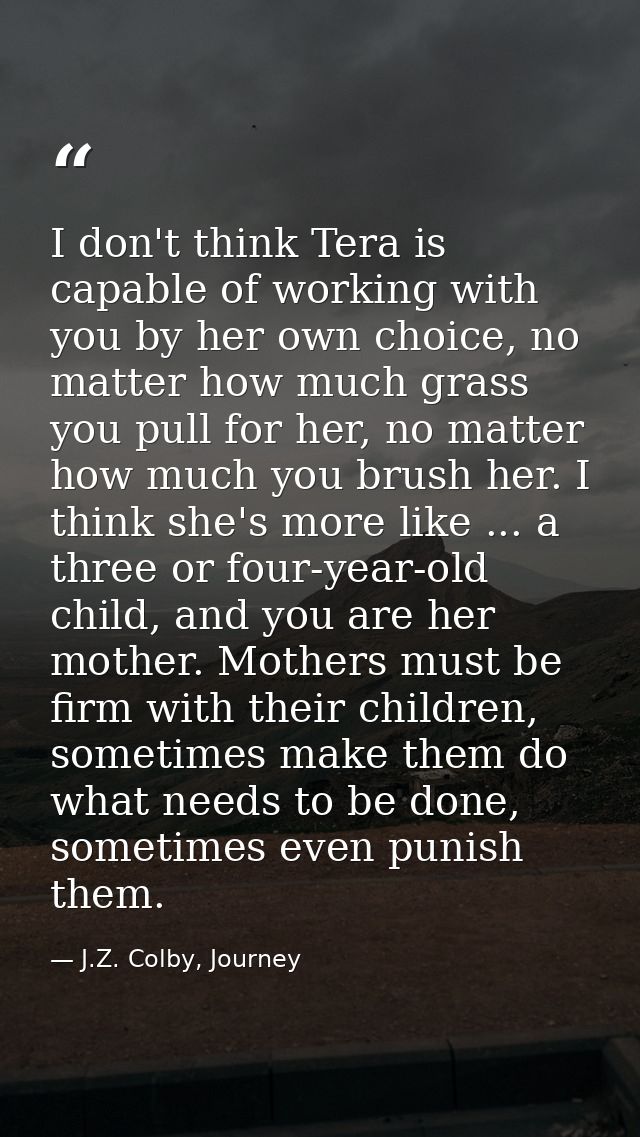 I don't think Tera is capable of working with you by her own choice, no matter how much grass you pull for her, no matte — J.Z. Colby, Journey