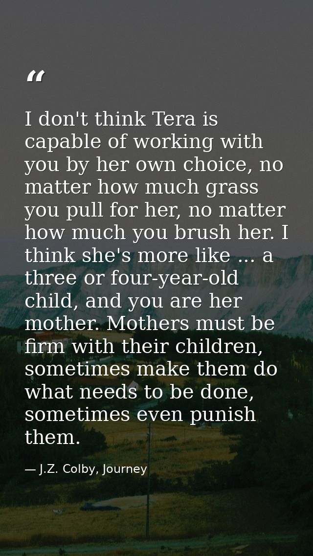 I don't think Tera is capable of working with you by her own choice, no matter how much grass you pull for her, no matte — J.Z. Colby, Journey