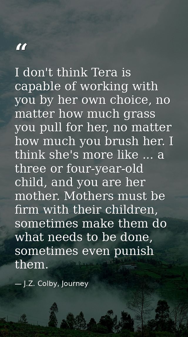 I don't think Tera is capable of working with you by her own choice, no matter how much grass you pull for her, no matte — J.Z. Colby, Journey