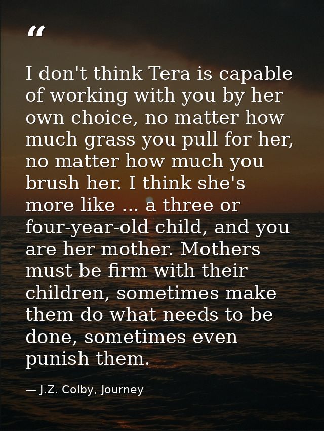 I don't think Tera is capable of working with you by her own choice, no matter how much grass you pull for her, no matte — J.Z. Colby, Journey
