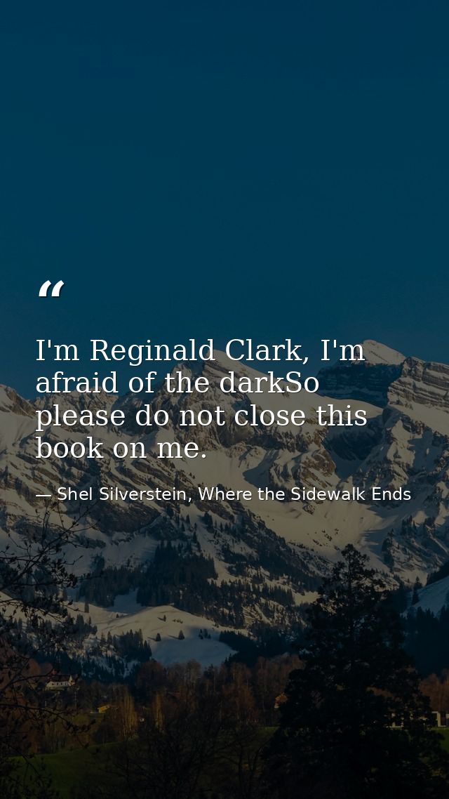I'm Reginald Clark, I'm afraid of the darkSo please do not close this book on me. — Shel Silverstein, Where the Sidewalk Ends