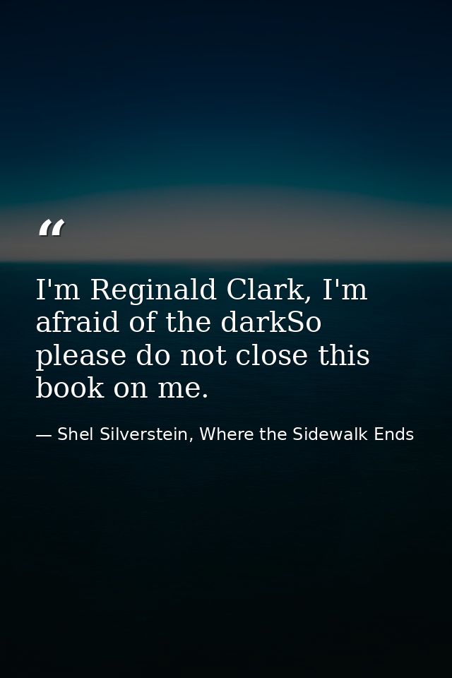 I'm Reginald Clark, I'm afraid of the darkSo please do not close this book on me. — Shel Silverstein, Where the Sidewalk Ends