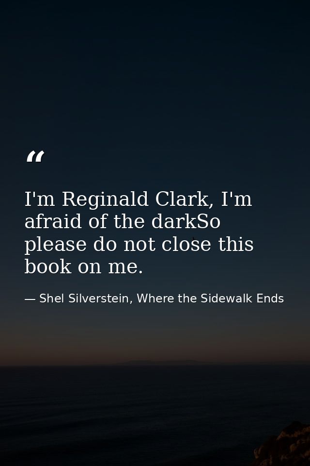 I'm Reginald Clark, I'm afraid of the darkSo please do not close this book on me. — Shel Silverstein, Where the Sidewalk Ends