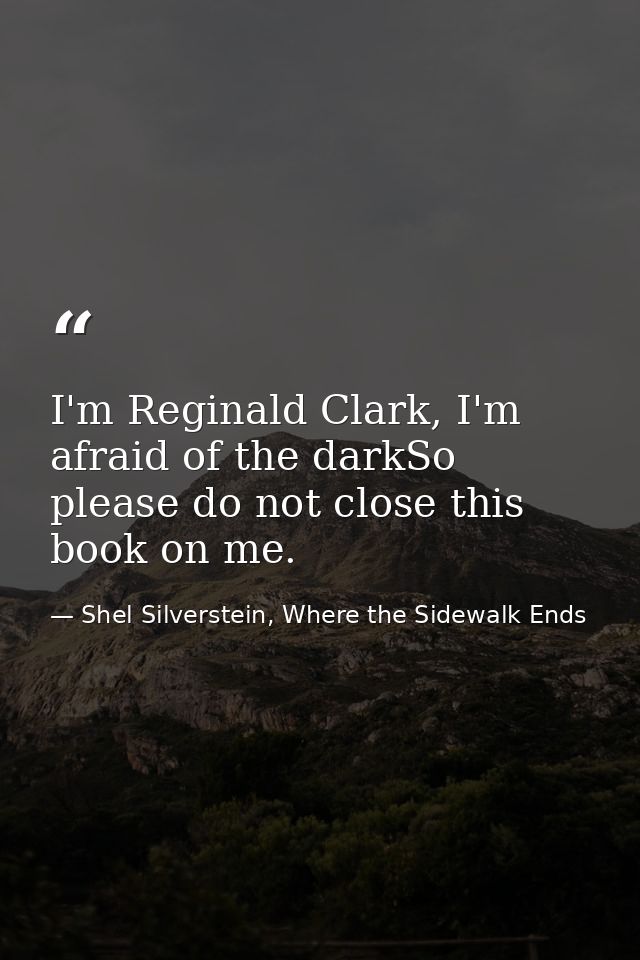 I'm Reginald Clark, I'm afraid of the darkSo please do not close this book on me. — Shel Silverstein, Where the Sidewalk Ends