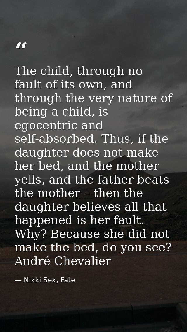 The child, through no fault of its own, and through the very nature of being a child, is egocentric and self-absorbed. T — Nikki Sex, Fate