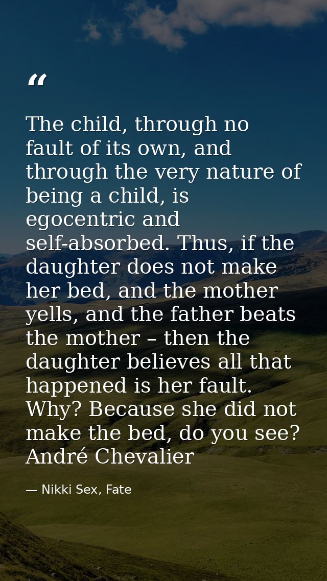 The child, through no fault of its own, and through the very nature of being a child, is egocentric and self-absorbed. T — Nikki Sex, Fate