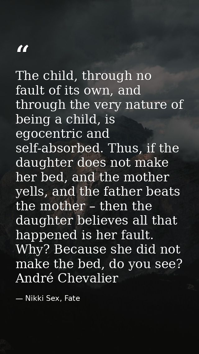 The child, through no fault of its own, and through the very nature of being a child, is egocentric and self-absorbed. T — Nikki Sex, Fate