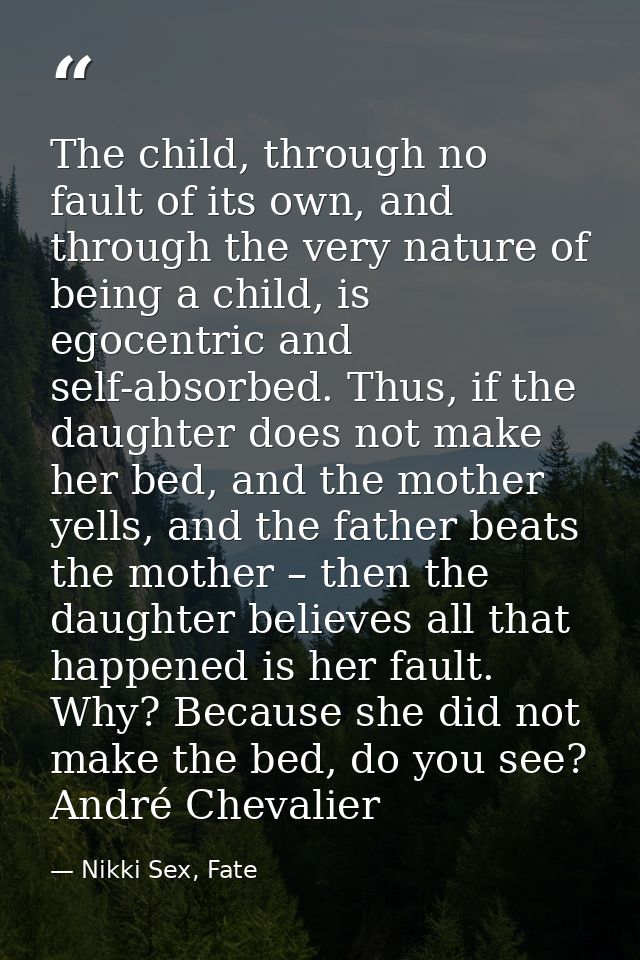 The child, through no fault of its own, and through the very nature of being a child, is egocentric and self-absorbed. T — Nikki Sex, Fate