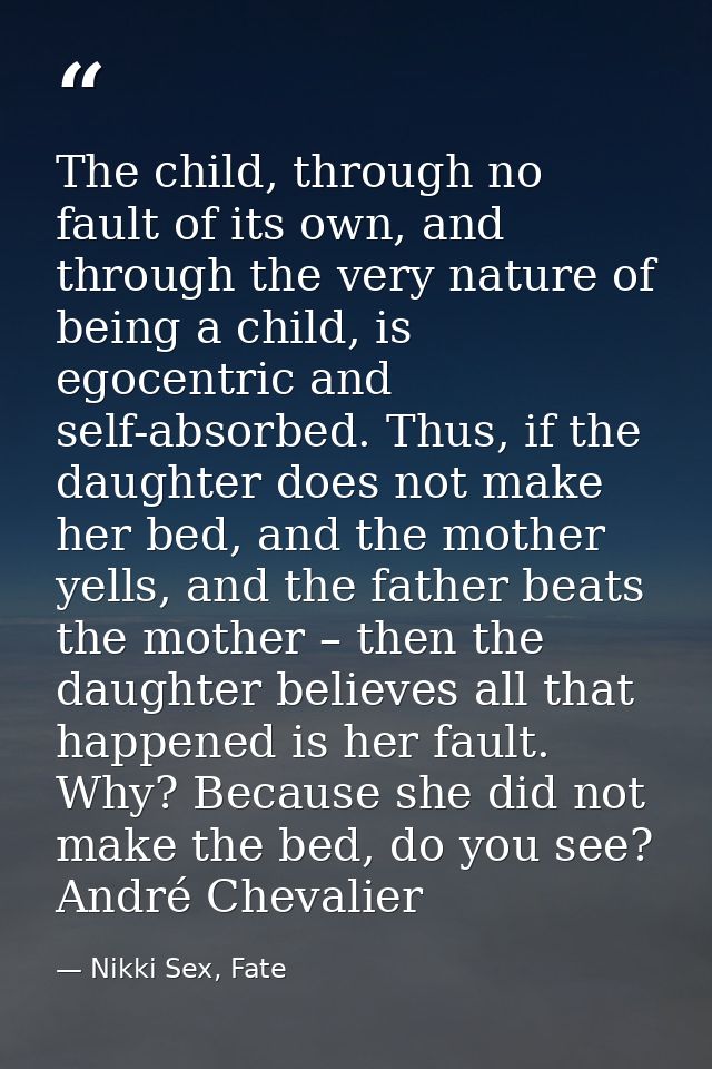 The child, through no fault of its own, and through the very nature of being a child, is egocentric and self-absorbed. T — Nikki Sex, Fate