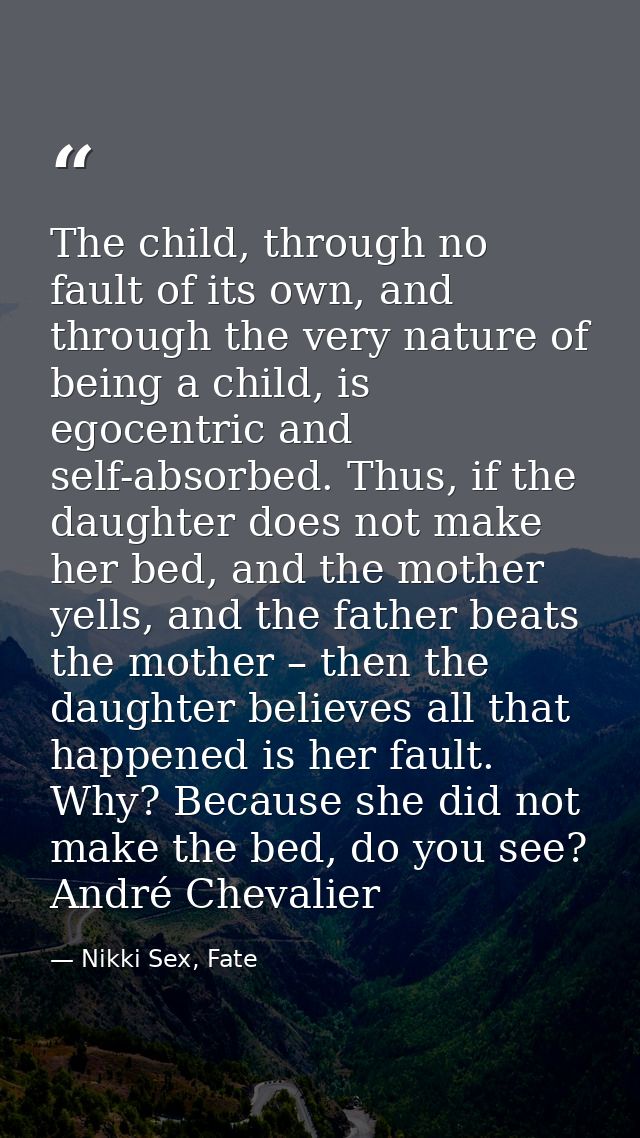 The child, through no fault of its own, and through the very nature of being a child, is egocentric and self-absorbed. T — Nikki Sex, Fate