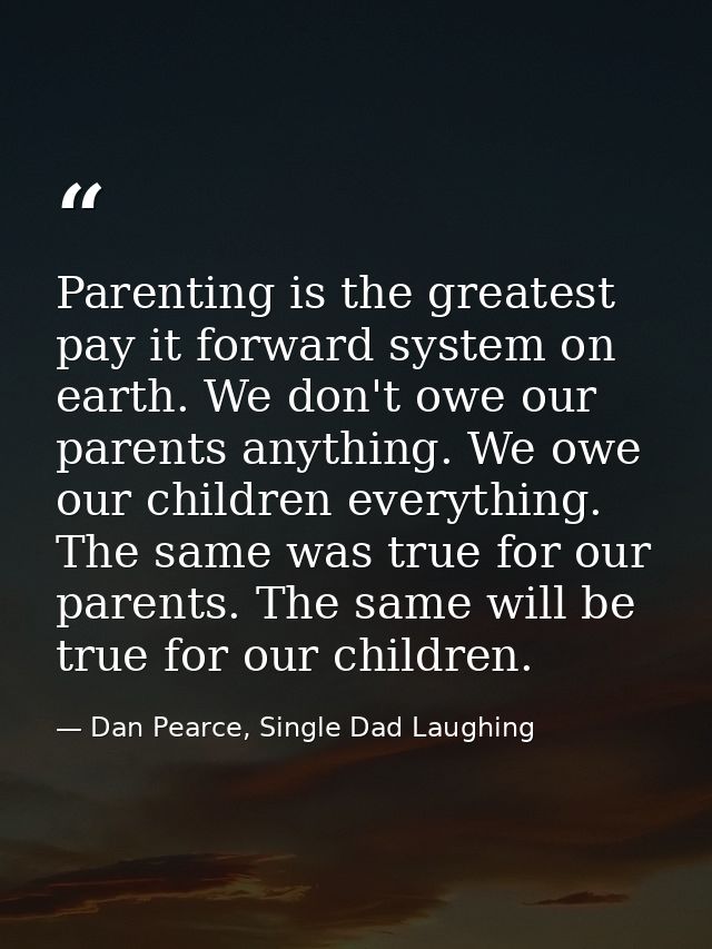 Parenting is the greatest pay it forward system on earth. We don't owe our parents anything. We owe our children everyth — Dan Pearce, Single Dad Laughing