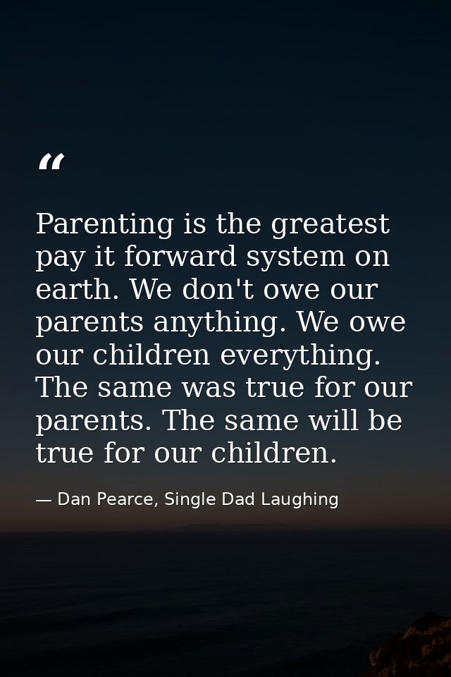 Parenting is the greatest pay it forward system on earth. We don't owe our parents anything. We owe our children everyth — Dan Pearce, Single Dad Laughing