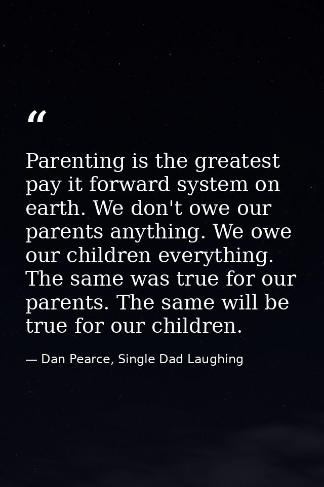 Parenting is the greatest pay it forward system on earth. We don't owe our parents anything. We owe our children everyth — Dan Pearce, Single Dad Laughing