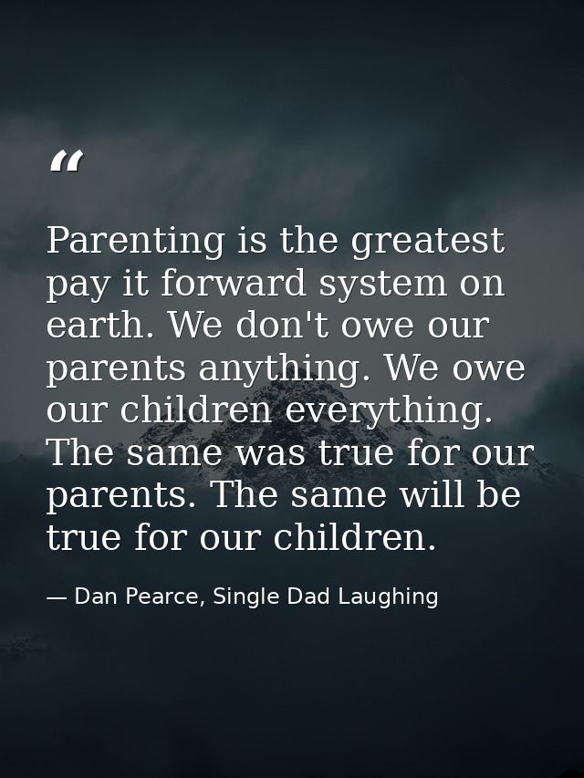 Parenting is the greatest pay it forward system on earth. We don't owe our parents anything. We owe our children everyth — Dan Pearce, Single Dad Laughing