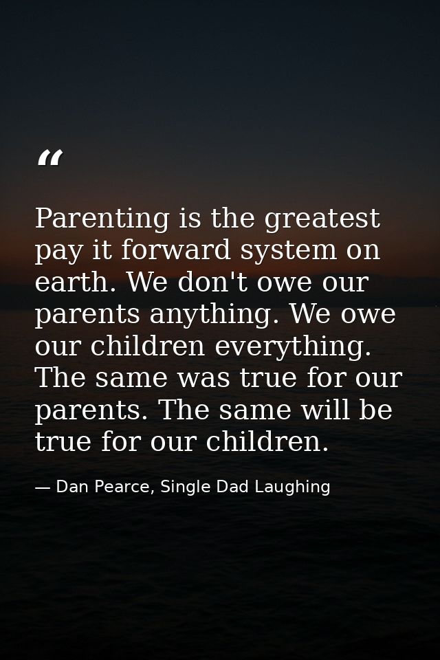 Parenting is the greatest pay it forward system on earth. We don't owe our parents anything. We owe our children everyth — Dan Pearce, Single Dad Laughing