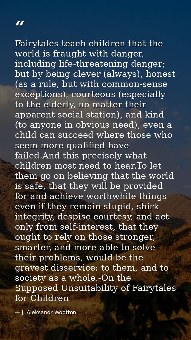 Fairytales teach children that the world is fraught with danger, including life-threatening danger; but by being clever  — J. Aleksandr Wootton