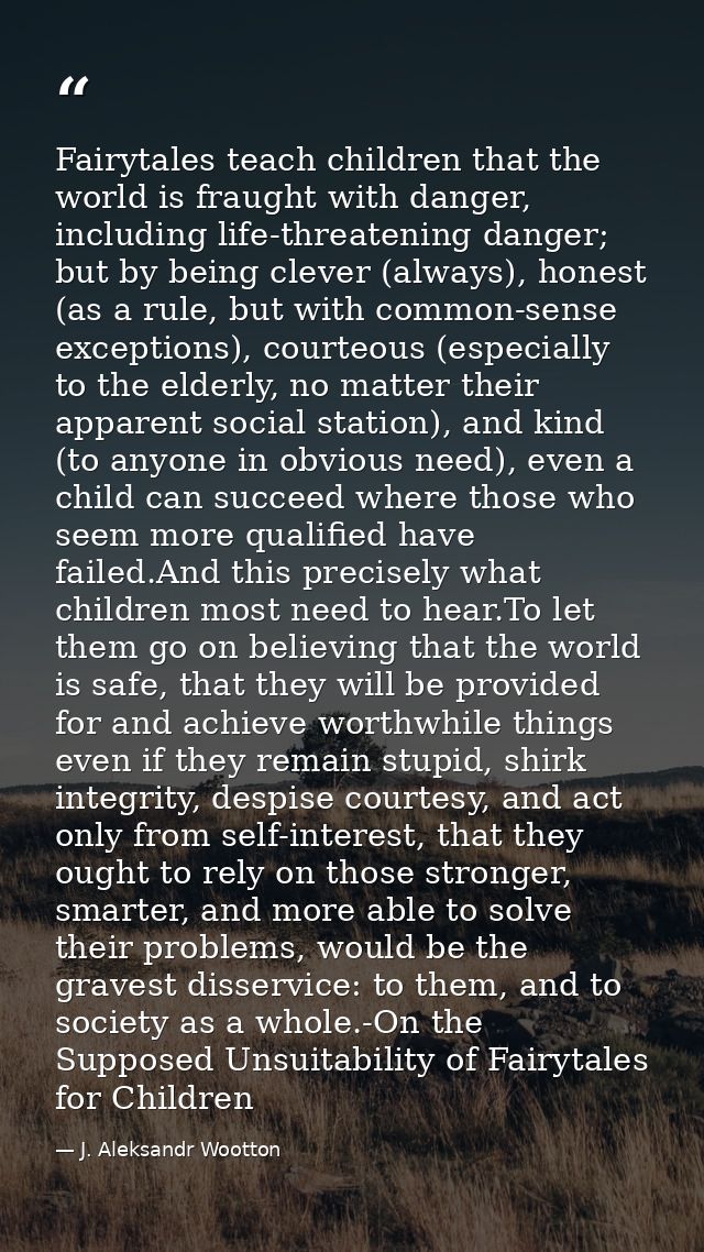 Fairytales teach children that the world is fraught with danger, including life-threatening danger; but by being clever  — J. Aleksandr Wootton