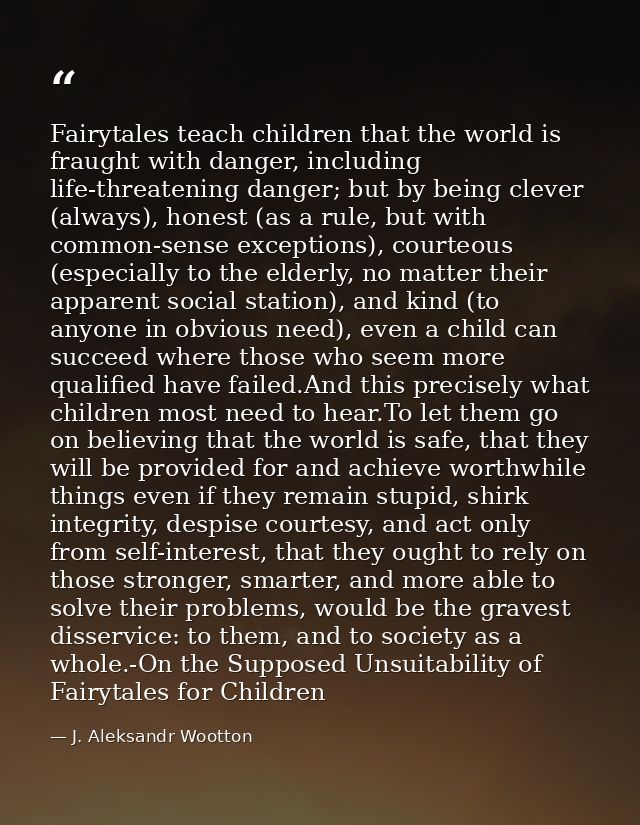 Fairytales teach children that the world is fraught with danger, including life-threatening danger; but by being clever  — J. Aleksandr Wootton