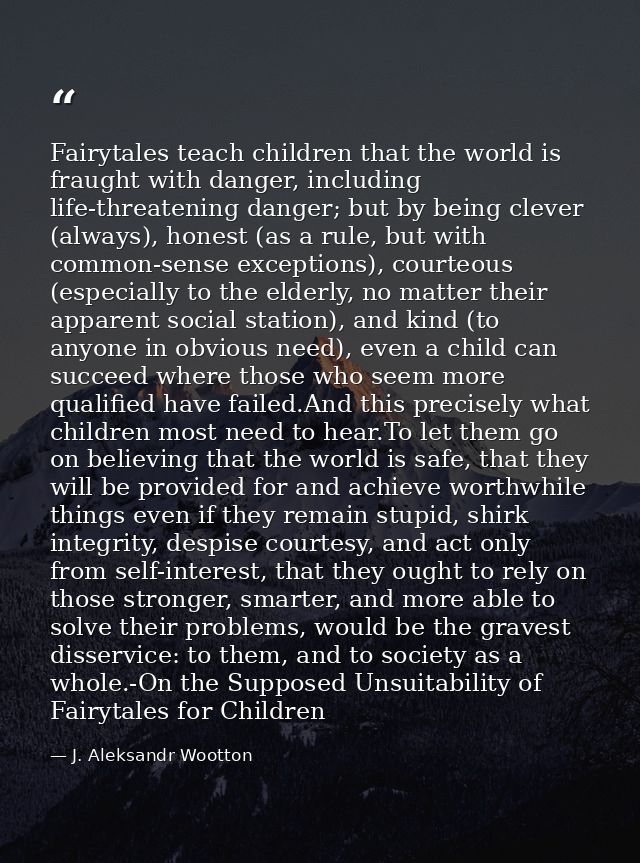 Fairytales teach children that the world is fraught with danger, including life-threatening danger; but by being clever  — J. Aleksandr Wootton