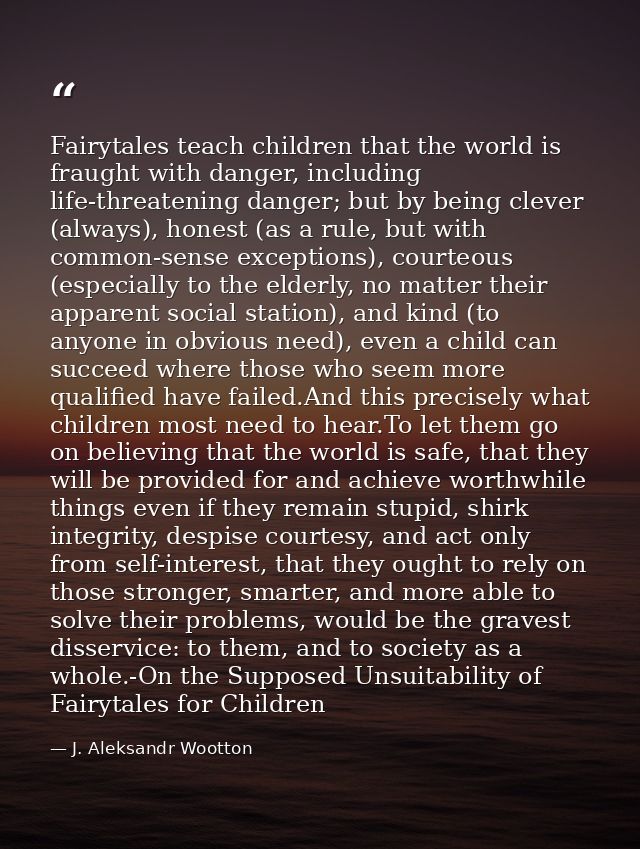 Fairytales teach children that the world is fraught with danger, including life-threatening danger; but by being clever  — J. Aleksandr Wootton