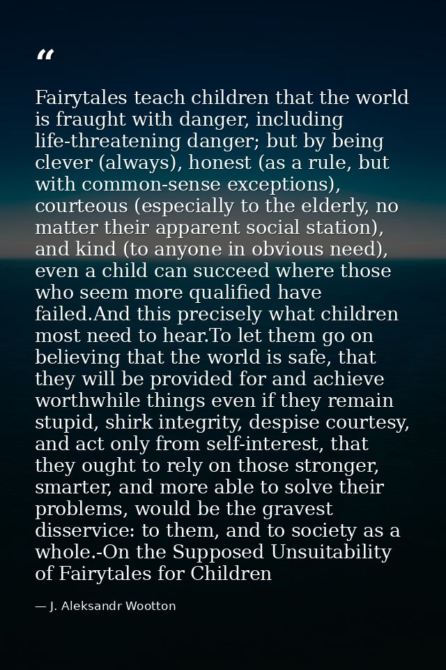 Fairytales teach children that the world is fraught with danger, including life-threatening danger; but by being clever  — J. Aleksandr Wootton