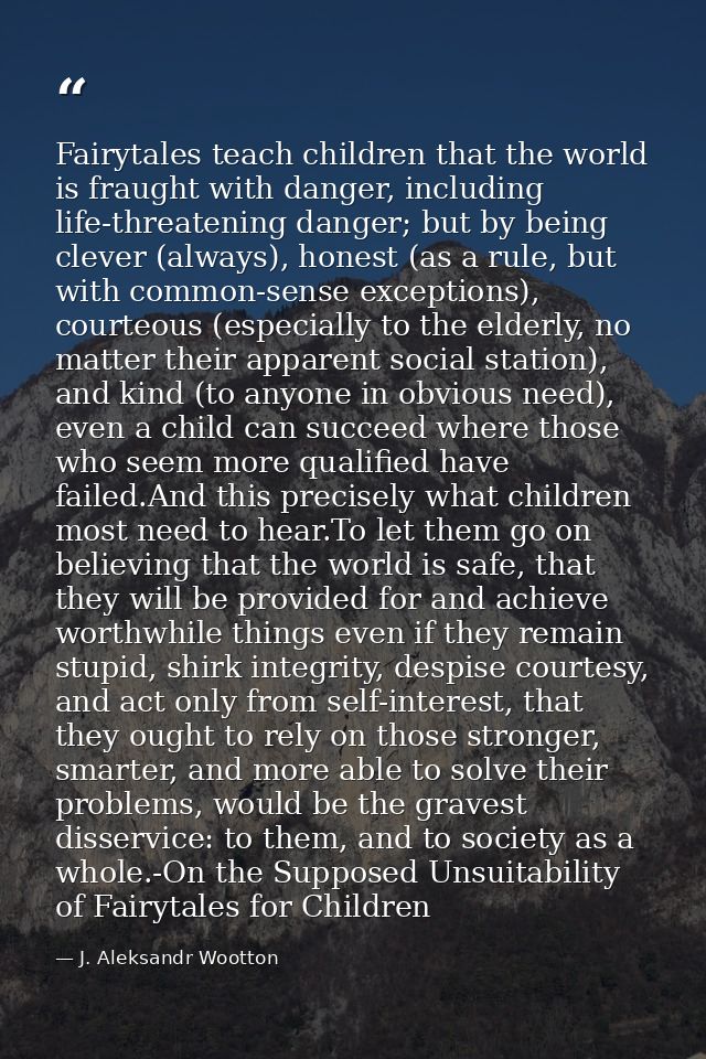 Fairytales teach children that the world is fraught with danger, including life-threatening danger; but by being clever  — J. Aleksandr Wootton