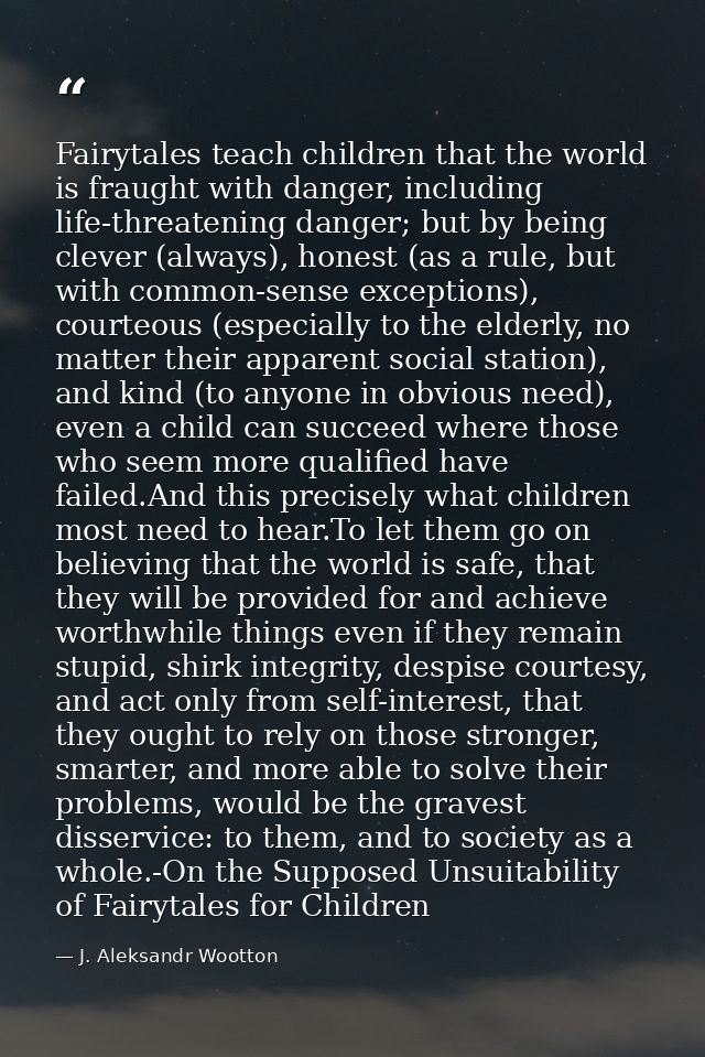 Fairytales teach children that the world is fraught with danger, including life-threatening danger; but by being clever  — J. Aleksandr Wootton