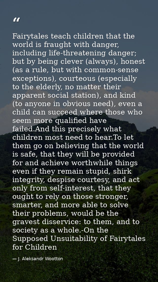 Fairytales teach children that the world is fraught with danger, including life-threatening danger; but by being clever  — J. Aleksandr Wootton