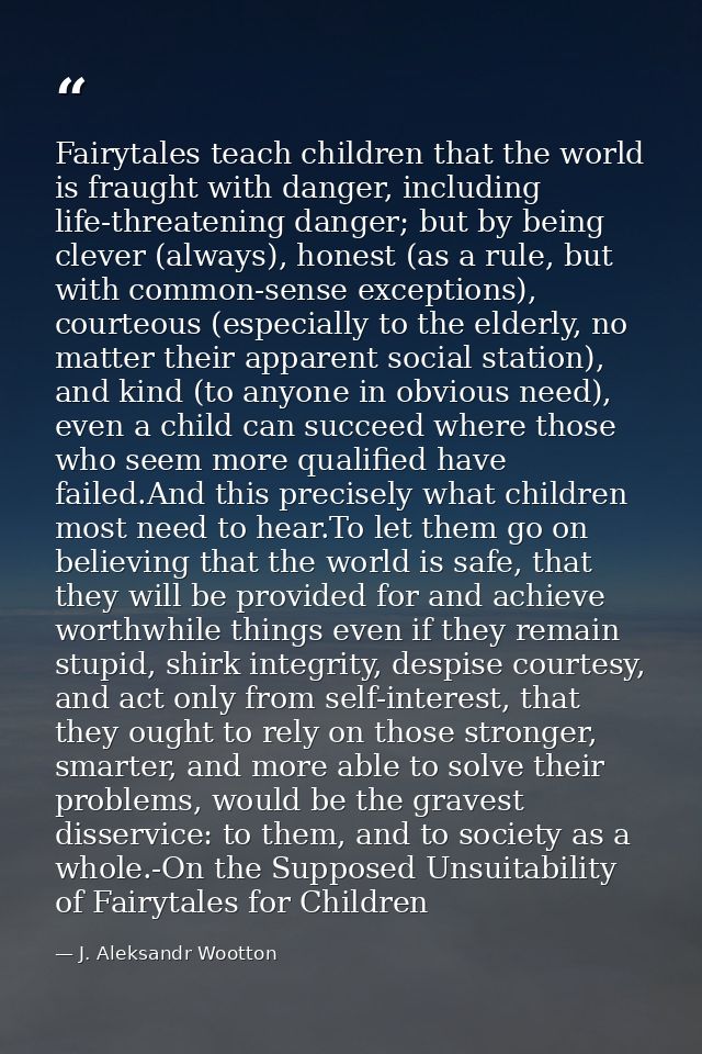 Fairytales teach children that the world is fraught with danger, including life-threatening danger; but by being clever  — J. Aleksandr Wootton