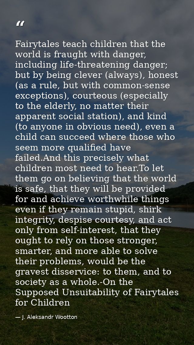 Fairytales teach children that the world is fraught with danger, including life-threatening danger; but by being clever  — J. Aleksandr Wootton