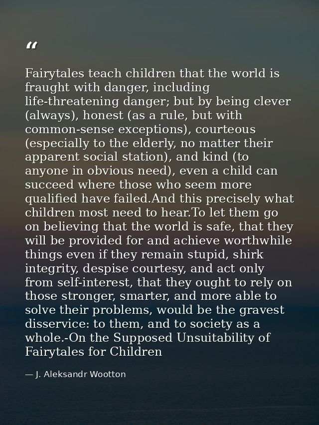 Fairytales teach children that the world is fraught with danger, including life-threatening danger; but by being clever  — J. Aleksandr Wootton