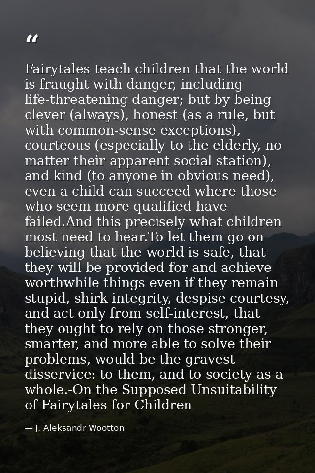 Fairytales teach children that the world is fraught with danger, including life-threatening danger; but by being clever  — J. Aleksandr Wootton