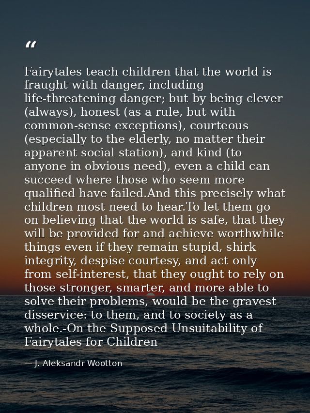 Fairytales teach children that the world is fraught with danger, including life-threatening danger; but by being clever  — J. Aleksandr Wootton