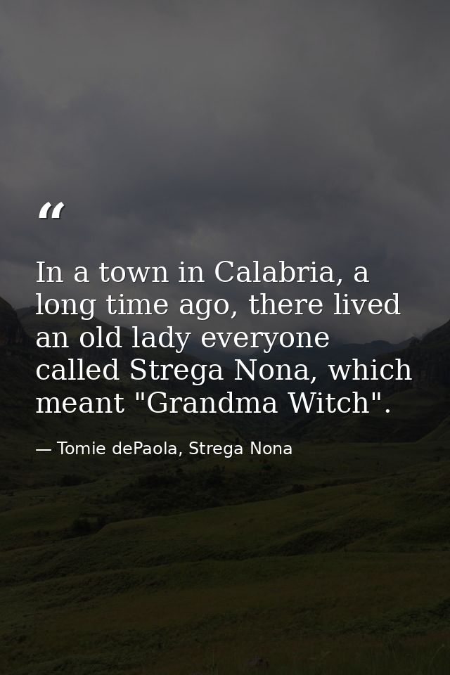 In a town in Calabria, a long time ago, there lived an old lady everyone called Strega Nona, which meant "Grandma Witch" — Tomie dePaola, Strega Nona