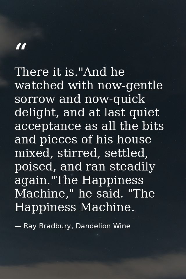 There it is."And he watched with now-gentle sorrow and now-quick delight, and at last quiet acceptance as all the bits a — Ray Bradbury, Dandelion Wine