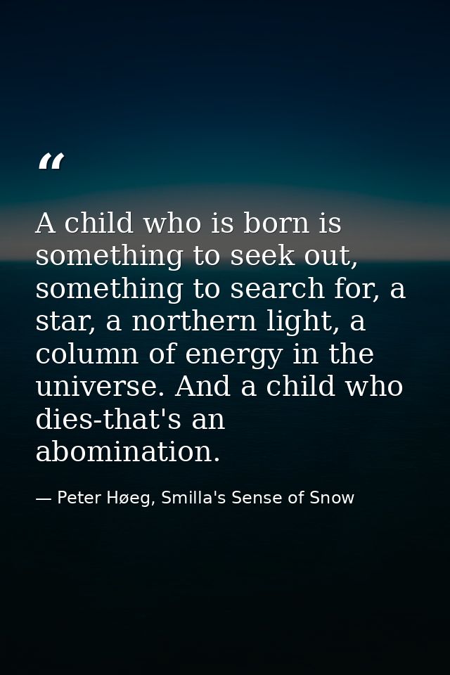 A child who is born is something to seek out, something to search for, a star, a northern light, a column of energy in t — Peter Høeg, Smilla's Sense of Snow