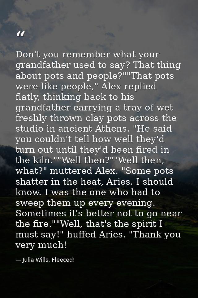 Don't you remember what your grandfather used to say? That thing about pots and people?""That pots were like people," Al — Julia Wills, Fleeced!