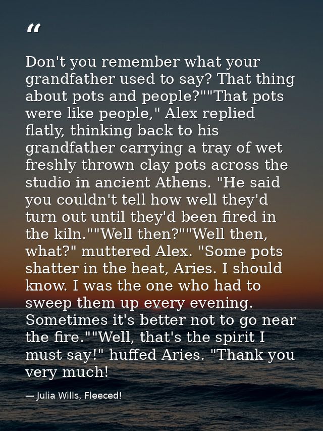 Don't you remember what your grandfather used to say? That thing about pots and people?""That pots were like people," Al — Julia Wills, Fleeced!