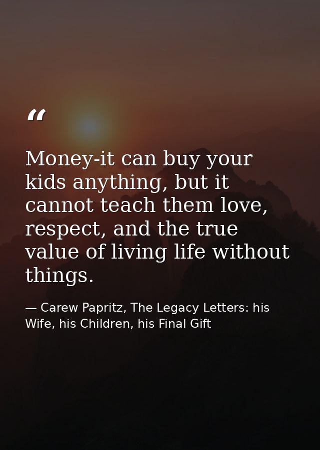 Money-it can buy your kids anything, but it cannot teach them love, respect, and the true value of living life without t — Carew Papritz, The Legacy Letters: his Wife, his Children, his Final Gift